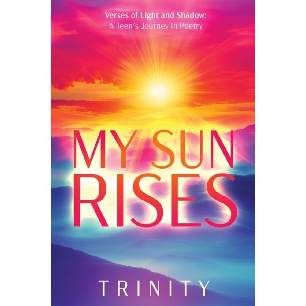 My Sun Rises Versus of Light and Shadow: A Teen's Journey in Poetry -- Trinity